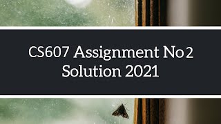 CS607 Assignment No 2 Solve | Solution Spring 2021 Complete Solution
