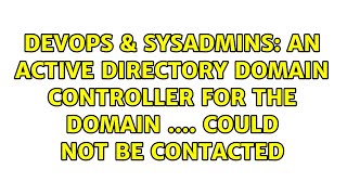 An active directory domain controller for the domain .... could not be contacted