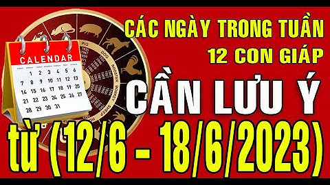 Tuần mới (12/6 - 18/6/2023) CÁC NGÀY CẦN LƯU Ý TRONG TUẦN cho 12 con giáp
