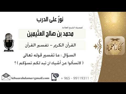 ما معنى لا تسألوا عن أشياء إن تبد لكم تسؤكم العلامة الشيخ محمد بن صالح العثيمين رحمه الله
