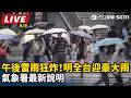 【直播完整版】午後雷雨狂炸！明全台迎豪大雨　氣象署最新說明｜三立新聞LIVE