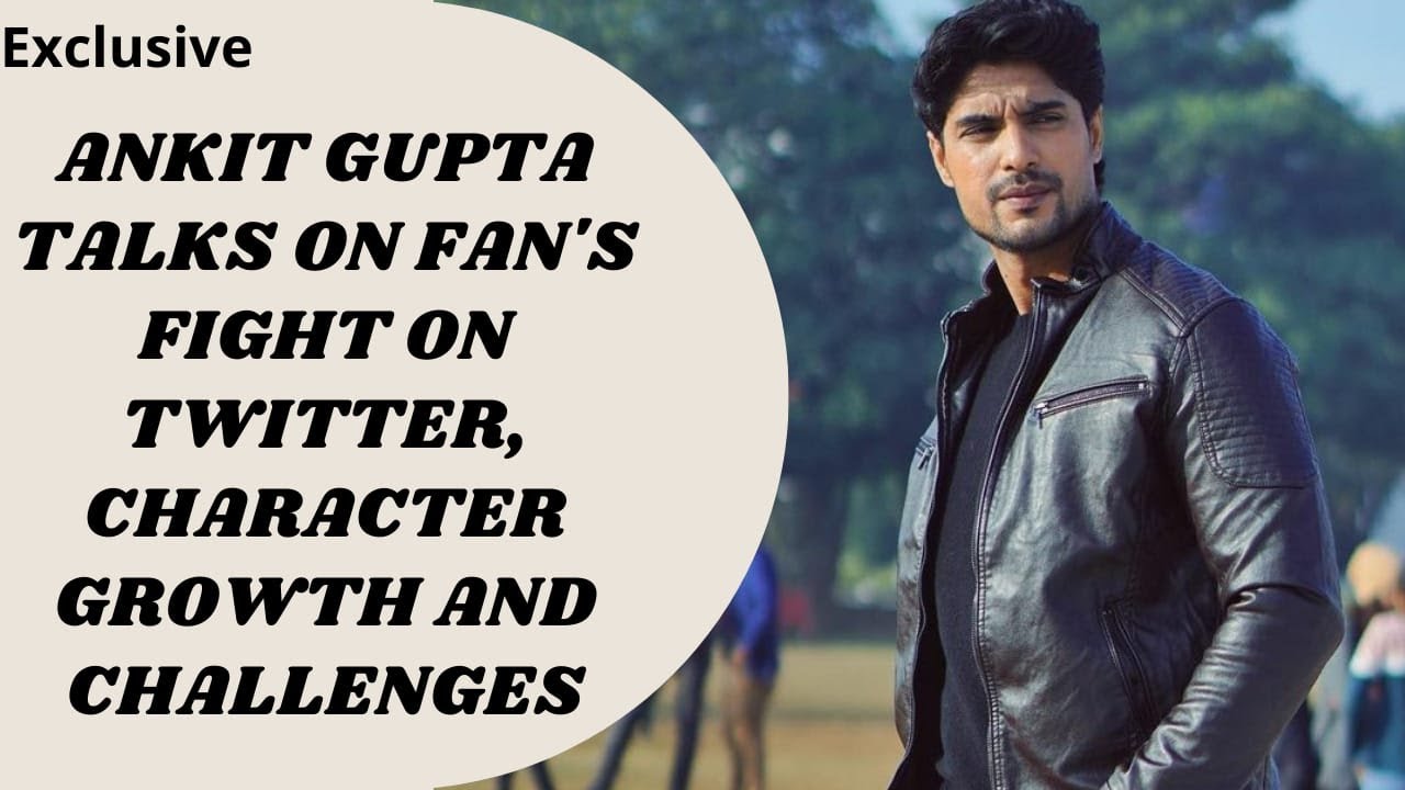Exclusive : Ankit Gupta talks on fan's fight on Twitter, character growth and challenges