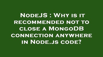 NodeJS : Why is it recommended not to close a MongoDB connection anywhere in Node.js code?