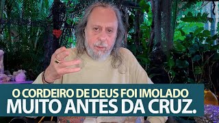 O Cordeiro de Deus foi imolado muito antes da Cruz, antes do mundo!