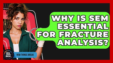 Why Is SEM Essential For Fracture Analysis? - How Things Break