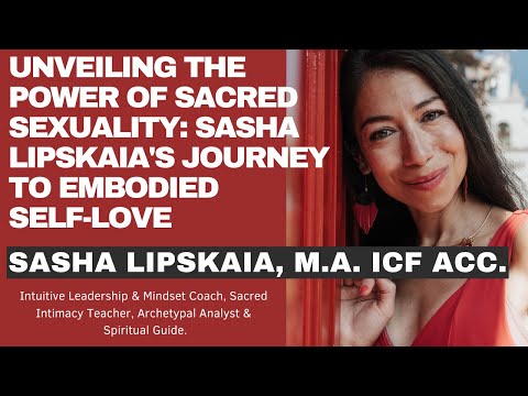 Unveiling the Power of Sacred Sexuality: Sasha Lipskaia's Journey to Embodied Self-Love