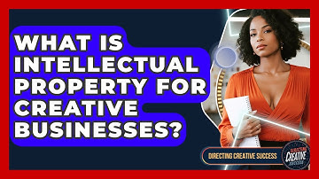 What Is Intellectual Property For Creative Businesses? - Directing Creative Success