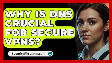 Why Is DNS Crucial For Secure VPNs? - SecurityFirstCorp.com