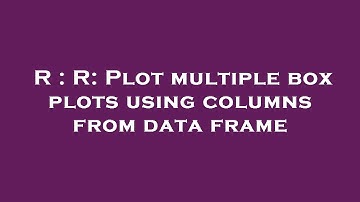 R : R: Plot multiple box plots using columns from data frame