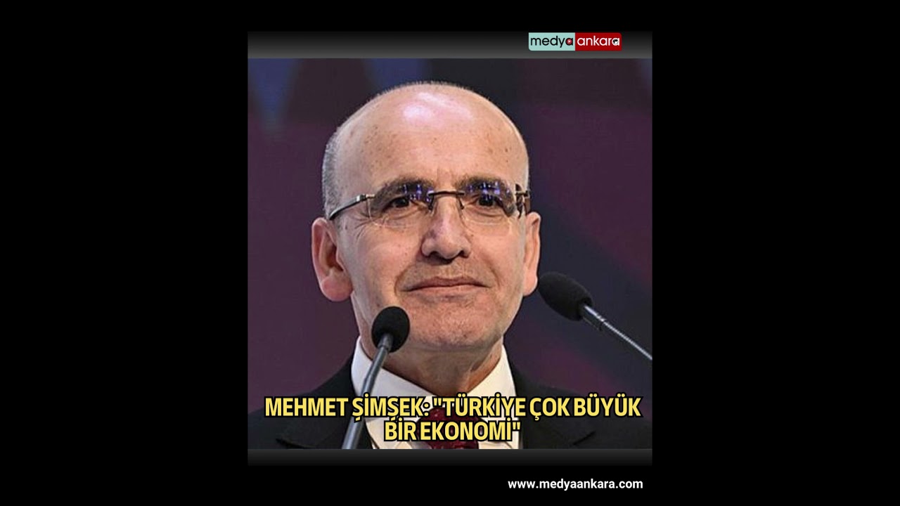 Mehmet Şimşek: "Türkiye çok büyük bir ekonomi"
