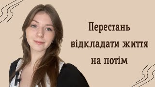 як перестати відкладати життя на потім  і нарешті почати діяти