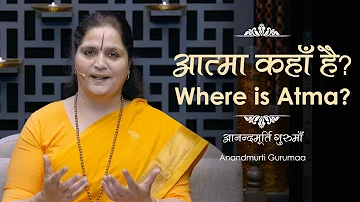 आत्मा कहाँ है ? | Where is Atma? | Anandmurti Gurumaa (English)