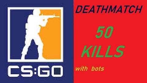 CS:GO death match **50 kills**(with bots)