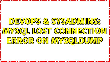 DevOps & SysAdmins: MySQL lost connection error on mysqldump (3 Solutions!!)