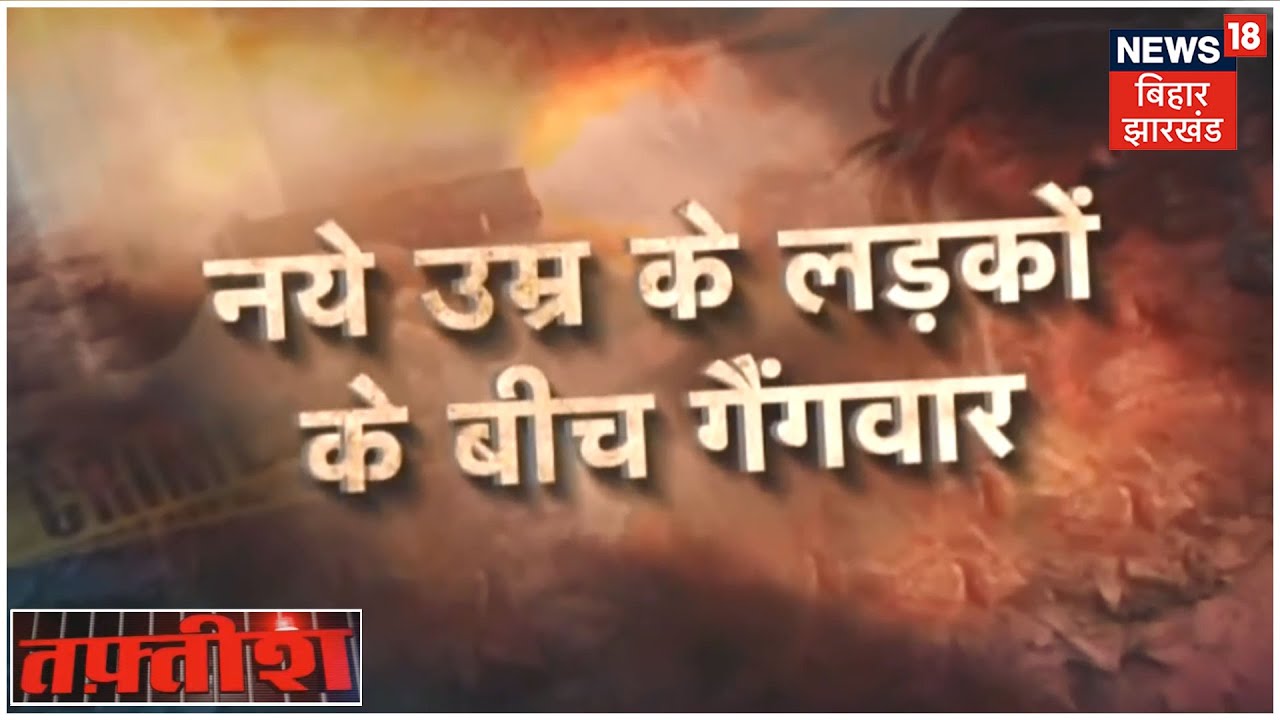 Darbhanga: नए उम्र के लड़कों के बीच गैंगवार, गलत संगत में बच्चे बन रहे अपराधी | Tafteesh