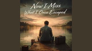 Now I Miss What I Once Escaped