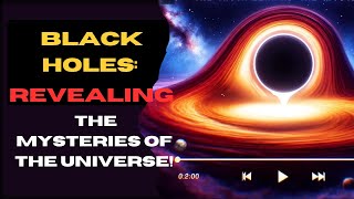 Black Holes: Revealing The Mysteries Of The Universe