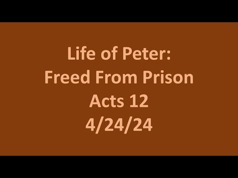 4 24 24 Wed. Bible Study- The Life of Peter:  Freed From Prison- Acts 12