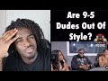 Are 9-5 dudes out of style? Lets talk about it(Reaction)