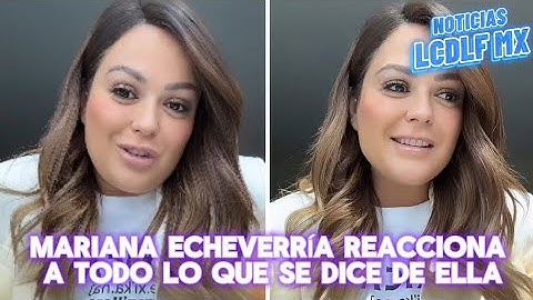 MARIANA ECHEVERRÍA REACCIONA A TODO LO QUE DICEN DE ELLA
