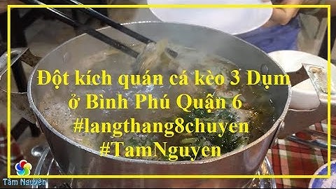 Hồi hộp xâm nhập quán lẩu cá kèo 3 Dụm ở Quận 6 và cái kết...