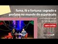 fama, fé e fortuna: sagrado e profano no mundo do espetáculo, com fafá de belém e leandro karnal