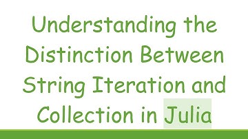 Understanding the Distinction Between String Iteration and Collection in Julia