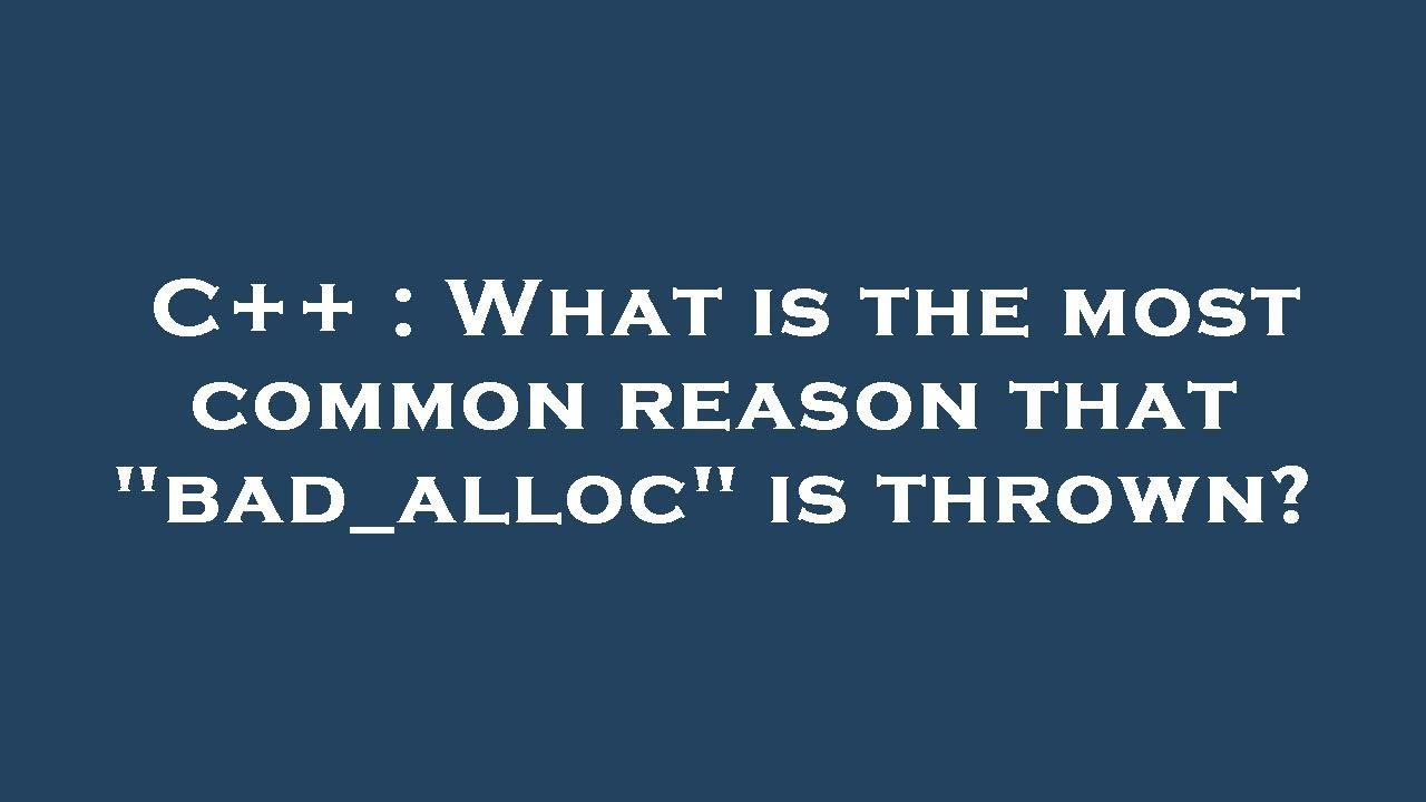 C++ : What is the most common reason that "bad_alloc" is thrown?