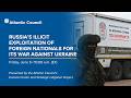 Russia’s illicit exploitation of foreign nationals for its war against Ukraine