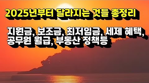 2025년부터 달라지는 것들 총정리 지원금, 보조금, 복지정책, 최저임금, 세제 혜택, 고교학점제, 공무원 월급, 부동산 정책등