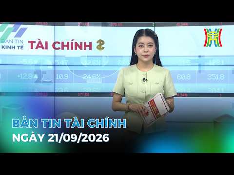 🔴 Bản tin Kinh tế - Tài chính ngày 21/09/2026 | Tin tức tài chính, kinh tế mới nhất