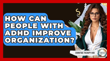 How Can People With ADHD Improve Organization? - Cognitive Therapy Hub
