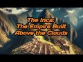 The Inca The Empire Built Above the Clouds