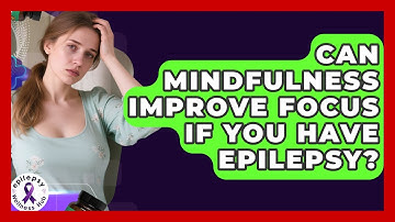 Can Mindfulness Improve Focus If You Have Epilepsy? - Epilepsy Wellness Hub