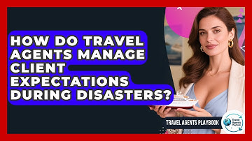 How Do Travel Agents Manage Client Expectations During Disasters? - Travel Agents Playbook