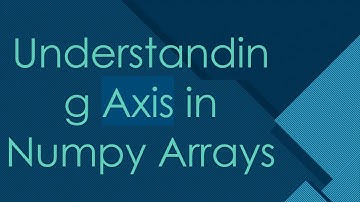 Understanding Axis in Numpy Arrays