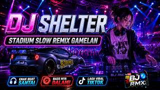 🔥 DJ SHELTER STADIUM GAMELAN‼️ Slow Remix Full Bass Jedag Jedug Terbaru 2026 | BJ RMX