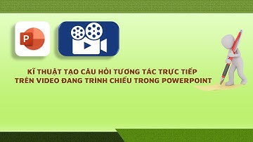 HƯỚNG DẪN KĨ THUẬT TẠO CÂU HỎI TƯƠNG TÁC TRỰC TIẾP KHI ĐANG TRÌNH CHIẾU VIDEO TRONG POWERPOINT