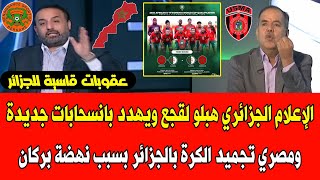 الإعلام الجزائري هبلو لقجع ويهدد بانسحابات جديدة ومصري تجميد الكرة بالجزائر بسبب نهضة بركان