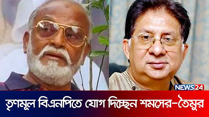 তৃণমূল বিএনপিতে যোগ দিচ্ছেন তৈমুর আলম খন্দকার ও সমশের মবিন চৌধুরী | News24