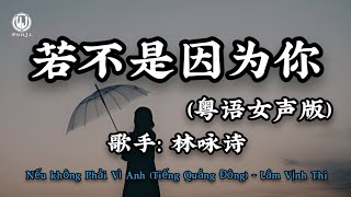 林咏诗 - 若不是因为你 (粤语女声版) || Nếu Không Phải Vì Anh (Bản Nữ Tiếng Quảng Đông) - Lâm Vịnh Thi (Lyrics 2026)