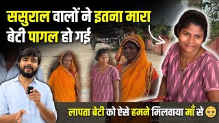 पति ने मार मार कर पागल कर दिया, ऐसे मिलवाया लापता बेटी को परिवार से | माँ रो पड़ी बेटी से मिल कर 💔