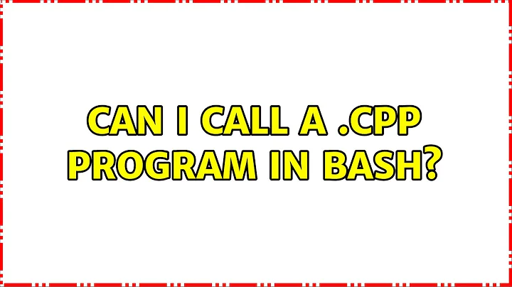 Ubuntu: Can I call a .cpp program in Bash? (2 Solutions!!)