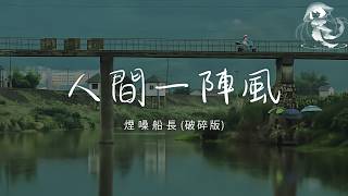 煙嗓船長 - 人間一陣風 (破碎版)「你我皆人间一阵风 来时匆匆去也匆匆」【動態歌詞】♪