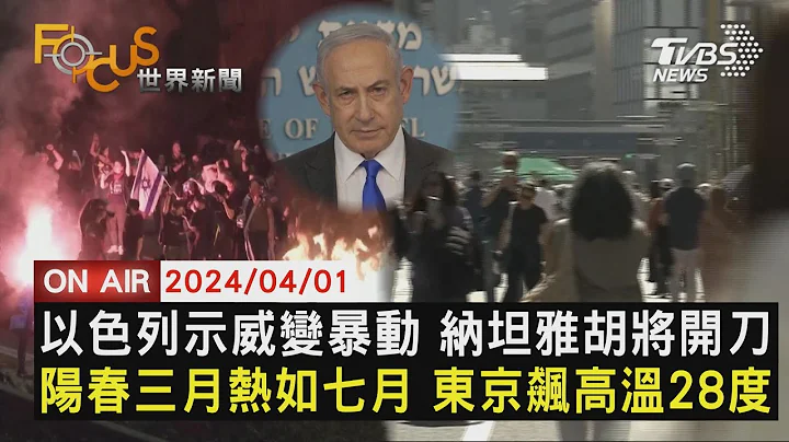 以色列示威變暴動 納坦雅胡將開刀　陽春三月熱如七月 東京飆高溫28度【0401FOCUS世界新聞LIVE】 - 天天要聞