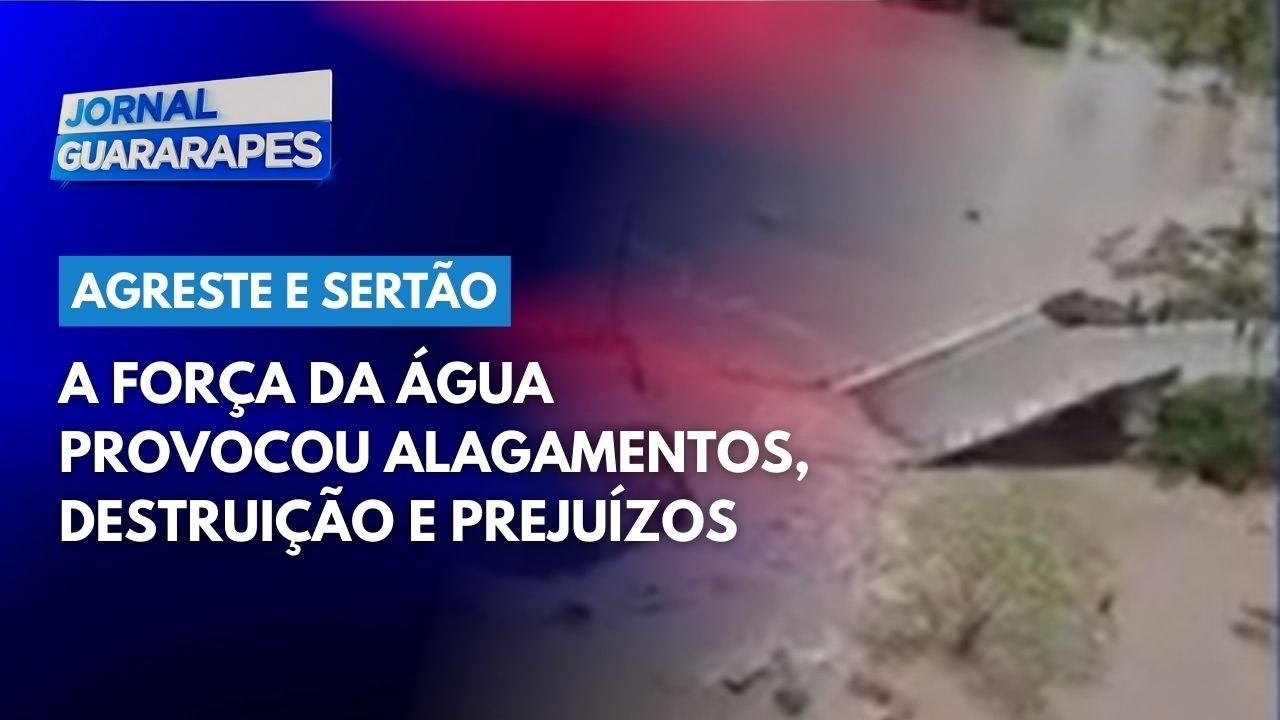 A força da água provocou alagamentos, destruição e prejuízos no Agreste e Sertão de Pernambuco