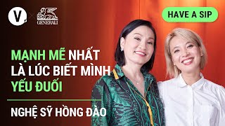 Mạnh mẽ nhất là lúc biết mình yếu đuối - Nghệ sỹ Hồng Đào | Have a Sip EP99