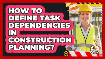 How To Define Task Dependencies In Construction Planning?