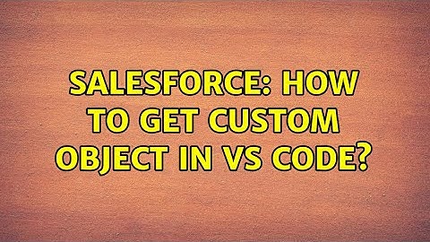 Salesforce: How to get custom object in VS Code? (3 Solutions!!)