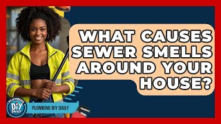 What Causes Sewer Smells Around Your House? - Plumbing DIY Daily